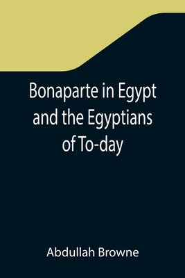 Bonaparte in Egypt and the Egyptians of To-day by Browne, Abdullah