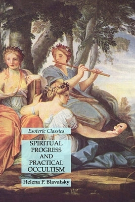 Spiritual Progress and Practical Occultism: Esoteric Classics by Blavatsky, Helena P.