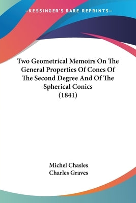 Two Geometrical Memoirs On The General Properties Of Cones Of The Second Degree And Of The Spherical Conics (1841) by Chasles, Michel