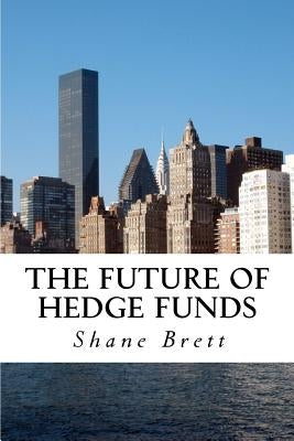 The Future of Hedge Funds: Trends in the global industry by Brett, Shane