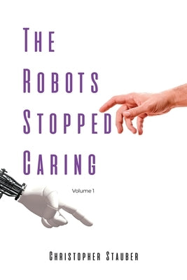 The Robots Stopped Caring: Volume 1 by Stauber, Christopher