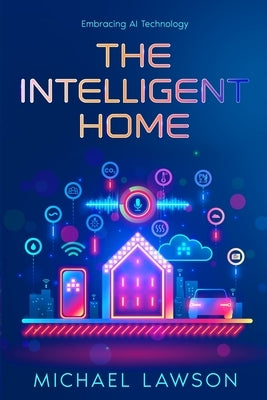 The Intelligent Home: Embracing AI Technology by Lawson, Michael