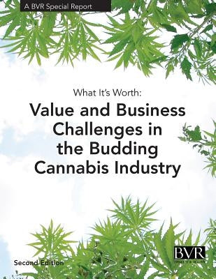 What It's Worth: Value and Challenges in the Budding Cannabis Industry: A BVR Special Report by Prescott, Janice