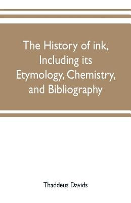 The history of ink, including its etymology, chemistry, and bibliography by Davids, Thaddeus
