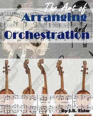 The Art of Arranging and Orchestration by Elder, J. B.