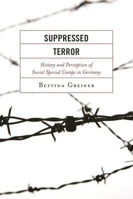 Suppressed Terror: History and Perception of Soviet Special Camps in Germany by Greiner, Bettina