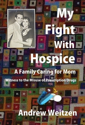 My Fight With Hospice: A Family Caring for Mom, Witness to the Misuse of Prescription Drugs by Weitzen, Andrew M.