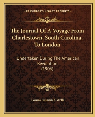 The Journal Of A Voyage From Charlestown, South Carolina, To London: Undertaken During The American Revolution (1906) by Wells, Louisa Susannah