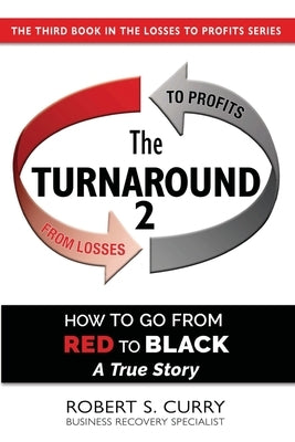 The Turnaround 2: How to Go from Red to Black, A True Story by Curry, Robert S.