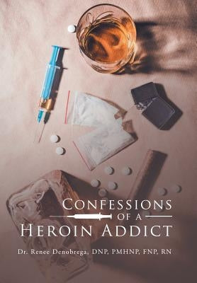 Confessions of a Heroin Addict by Denobrega Dnp Pmhnp Fnp, Renee