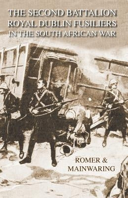 SECOND BATTALION ROYAL DUBLIN FUSILIERS IN THE SOUTH AFRICAN WARWith A Description Of The Operations In The Aden Hinterland by Cf Romer, Major