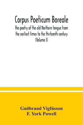 Corpus poeticum boreale, the poetry of the old Northern tongue from the earliest times to the thirteenth century (Volume I) by Vigfússon, Guðbrand