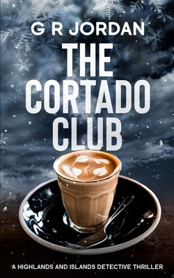 The Cortado Club: A Highlands and Islands Detective Thriller by Jordan, G. R.