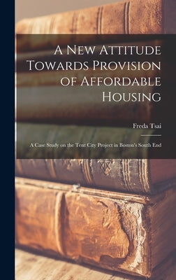 A new Attitude Towards Provision of Affordable Housing: A Case Study on the Tent City Project in Boston's South End by Tsai, Freda