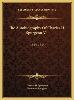 The Autobiography Of Charles H. Spurgeon V1: 1834-1854 by Spurgeon, Charles H.