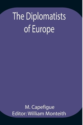 The Diplomatists of Europe by Capefigue, M.