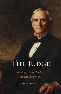 Judge: A Life of Thomas Mellon, Founder of a Fortune by Mellon, James