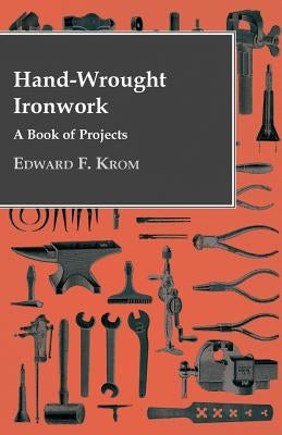 Hand-Wrought Ironwork - A Book Of Projects by Krom, Edward F.