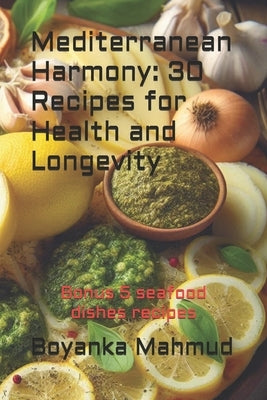 Mediterranean Harmony: 30 Recipes for Health and Longevity by Mahmud, Boyanka
