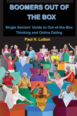 Boomers Out of the Box: Single Seniors' Guide to Out-of-the-Box Thinking and Online Dating by Lutton, Paul H.