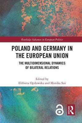 Poland and Germany in the European Union: The Multidimensional Dynamics of Bilateral Relations by Opilowska, Elżbieta