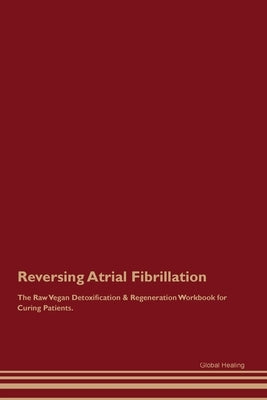 Reversing Atrial Fibrillation The Raw Vegan Detoxification & Regeneration Workbook for Curing Patients. by Healing, Global