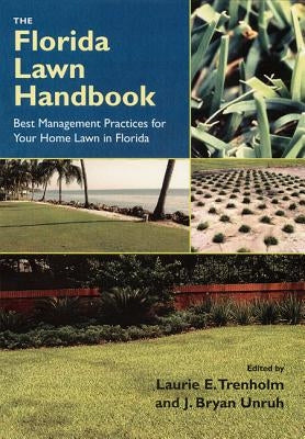 The Florida Lawn Handbook: Best Management Practices for Your Home Lawn in Florida by Trenholm, Laurie E.