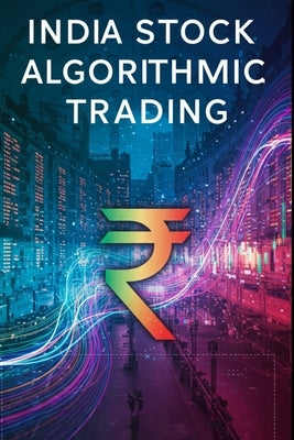 India Stock Algorithmic Trading: A Beginners Comprehensive Textbook with Full Python Code by Sharma, Akhil