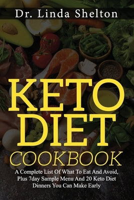 Keto Diet Cookbook: A Complete List Of What To Eat And Avoid, Plus 7day Sample Menu And 20 Keto Diet Dinners You Can Make Early by Shelton, Linda