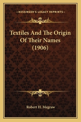 Textiles And The Origin Of Their Names (1906) by Megraw, Robert H.