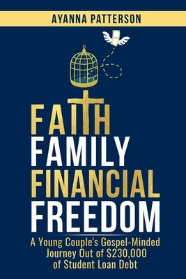 Faith Family Financial Freedom: A Young Couple's Gospel-Minded Journey Out of $230,000 of Student Loan Debt by Patterson, Ayanna