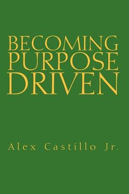 Becoming Purpose Driven by Castillo, Alex, Jr.