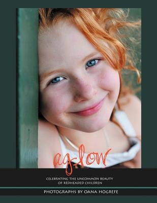 Aglow: Celebrating the Uncommon Beauty of Redheaded Children by Hogrefe, Oana