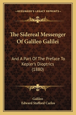 The Sidereal Messenger Of Galileo Galilei: And A Part Of The Preface To Kepler's Dioptrics (1880) by Galileo