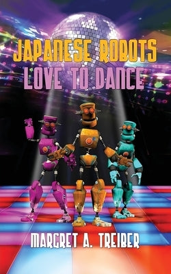 Japanese Robots Love to Dance by Treiber, Margret a.
