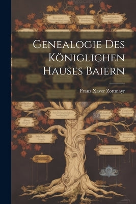 Genealogie Des Königlichen Hauses Baiern by Zottmayr, Franz Xaver