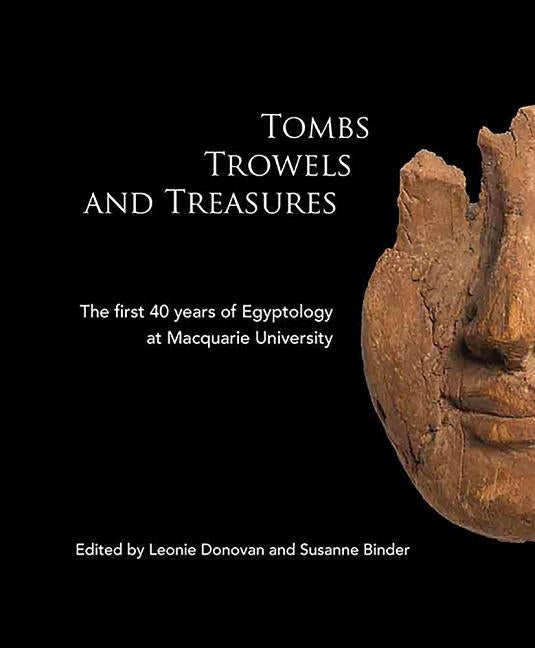 Tombs Trowels and Treasures: The First 40 Years of Egyptology at Macquarie University by Donovan, Leonie