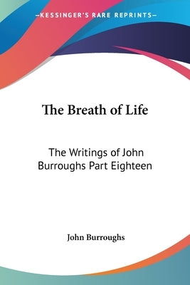 The Breath of Life: The Writings of John Burroughs Part Eighteen by Burroughs, John