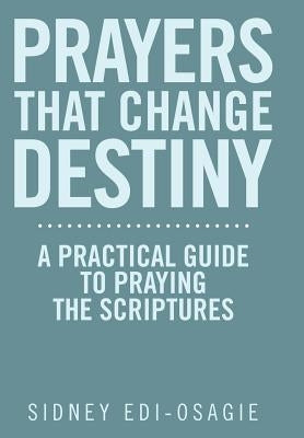 Prayers That Change Destiny: A Practical Guide to Praying the Scriptures by Edi-Osagie, Sidney