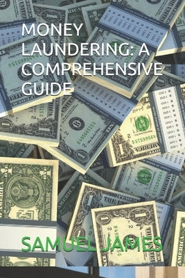 Money Laundering: A Comprehensive Guide by James, Samuel