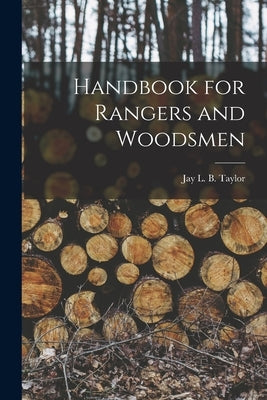 Handbook for Rangers and Woodsmen by Taylor, Jay L. B. (Jay Laird Burgess)