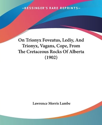 On Trionyx Foveatus, Lediy, And Trionyx, Vagans, Cope, From The Cretaceous Rocks Of Alberta (1902) by Lambe, Lawrence Morris