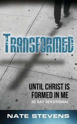 Transformed: Until Christ Is Formed In Me by Stevens, Nate