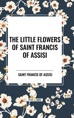 The Little Flowers of Saint Francis of Assisi by Saint Francis of Assisi