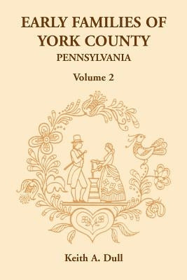 Early Families of York County, Pennsylvania, Volume 2 by Dull, Keith A.