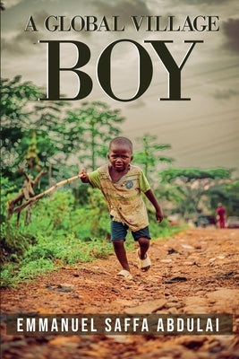 A Global Village Boy by Abdulai, Emmanuel Saffa