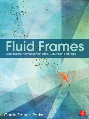 Fluid Frames: Experimental Animation with Sand, Clay, Paint, and Pixels by Parks, Corrie