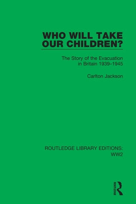 Who Will Take Our Children?: The Story of the Evacuation in Britain 1939-1945 by Jackson, Carlton