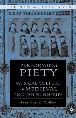 Performing Piety: Musical Culture in Medieval English Nunneries by Yardley, A.