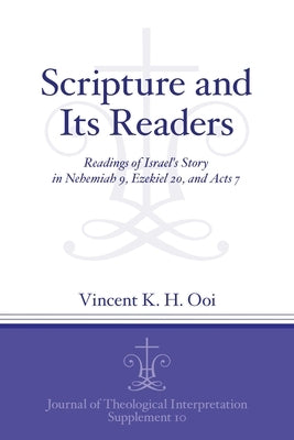 Scripture and Its Readers: Readings of Israel's Story in Nehemiah 9, Ezekiel 20, and Acts 7 by Ooi, Vincent K. H.